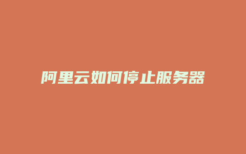 阿里云如何停止服务器