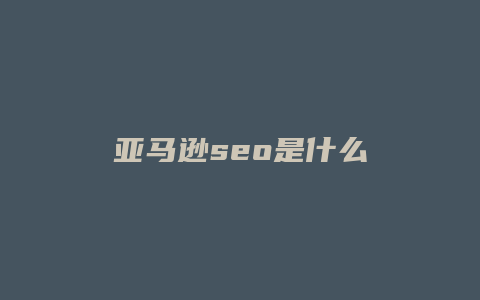 亚马逊seo是什么
