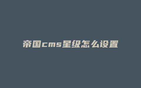 帝国cms星级怎么设置