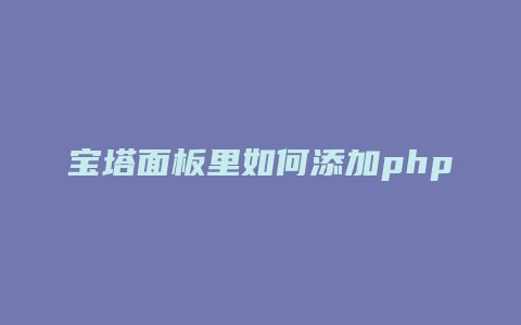宝塔面板里如何添加php