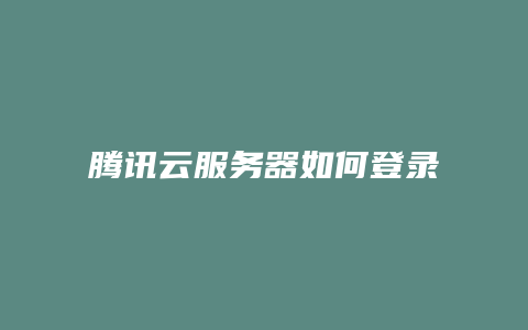 腾讯云服务器如何登录