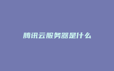 腾讯云服务器是什么