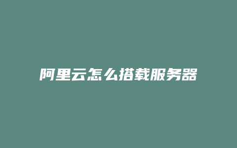 阿里云怎么搭载服务器