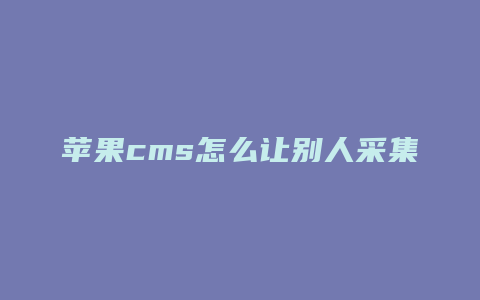 苹果cms怎么让别人采集