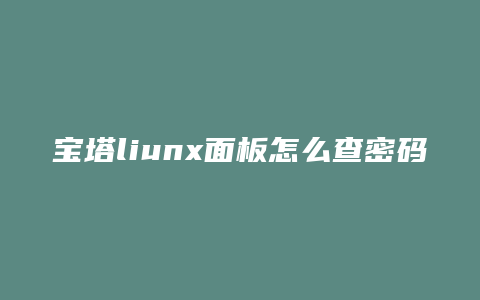 宝塔liunx面板怎么查密码