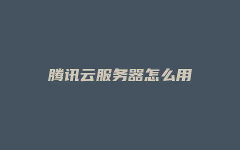 腾讯云服务器怎么用