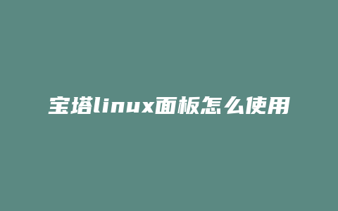 宝塔linux面板怎么使用