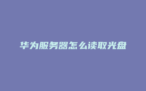 华为服务器怎么读取光盘