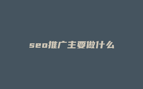 seo推广主要做什么