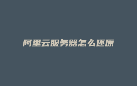 阿里云服务器怎么还原