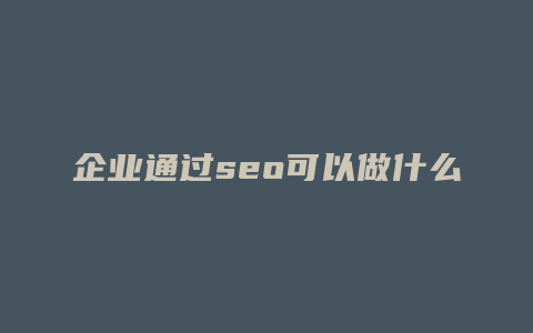 企业通过seo可以做什么