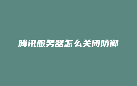 腾讯服务器怎么关闭防御