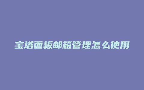 宝塔面板邮箱管理怎么使用