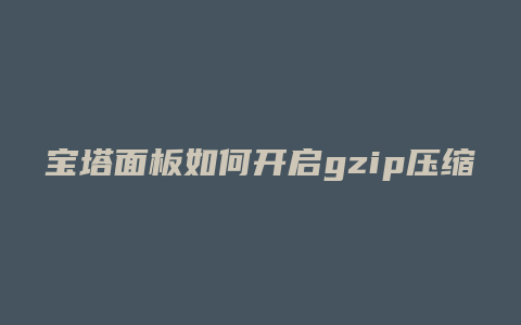 宝塔面板如何开启gzip压缩