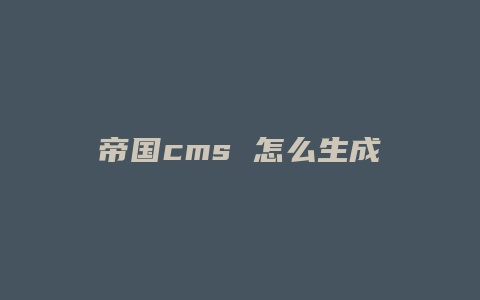 帝国cms 怎么生成