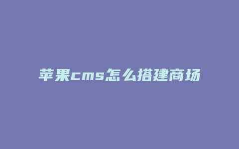 苹果cms怎么搭建商场