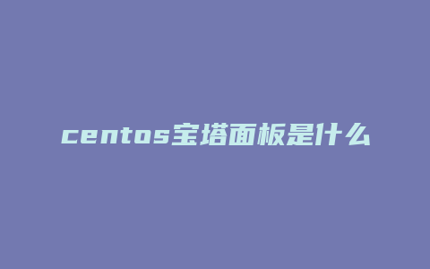 centos宝塔面板是什么