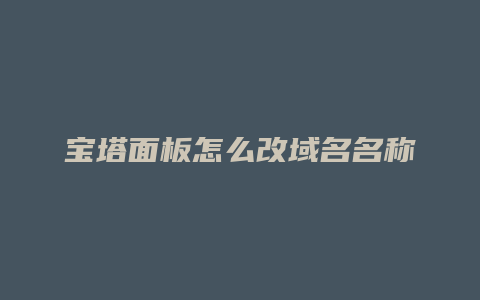 宝塔面板怎么改域名名称