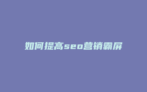 如何提高seo营销霸屏