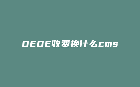 DEDE收费换什么cms