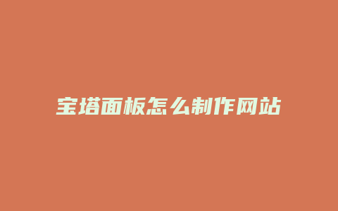 宝塔面板怎么制作网站