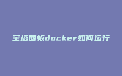 宝塔面板docker如何运行