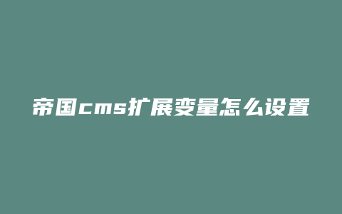 帝国cms扩展变量怎么设置