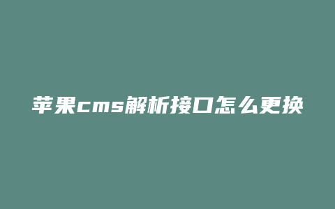 苹果cms解析接口怎么更换