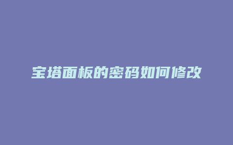 宝塔面板的密码如何修改