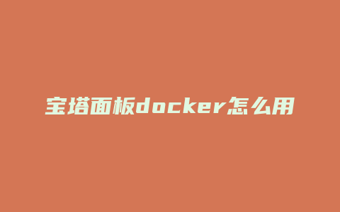 宝塔面板docker怎么用