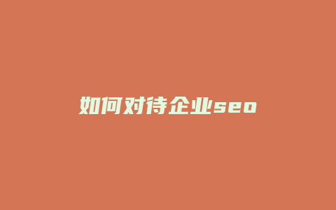 如何对待企业seo