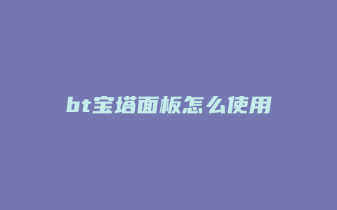 bt宝塔面板怎么使用