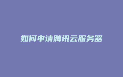 如何申请腾讯云服务器