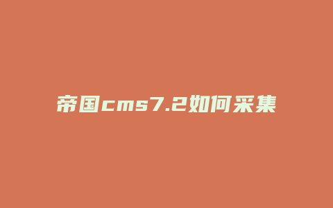 帝国cms7.2如何采集