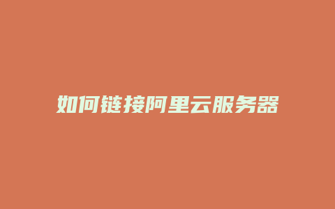 如何链接阿里云服务器