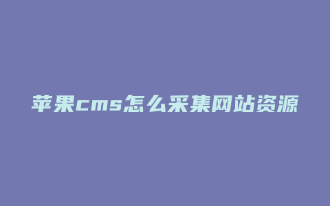 苹果cms怎么采集网站资源