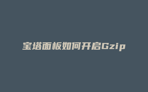 宝塔面板如何开启Gzip