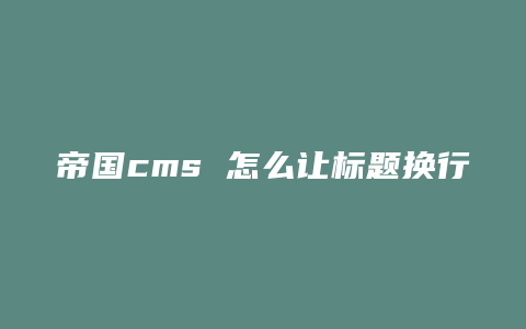 帝国cms 怎么让标题换行