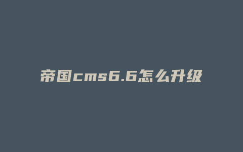 帝国cms6.6怎么升级