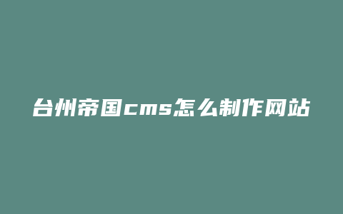 台州帝国cms怎么制作网站