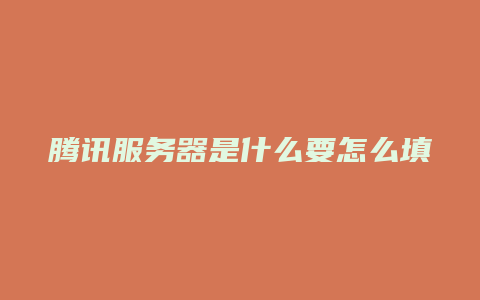 腾讯服务器是什么要怎么填