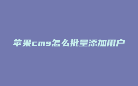 苹果cms怎么批量添加用户