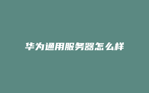 华为通用服务器怎么样