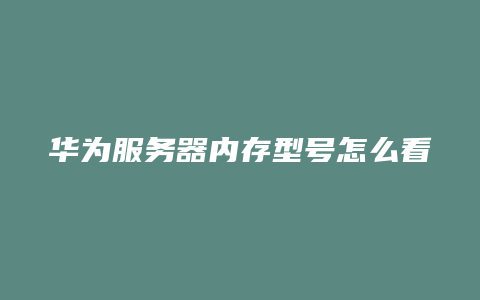 华为服务器内存型号怎么看