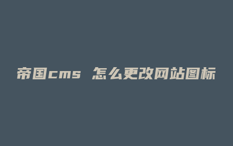帝国cms 怎么更改网站图标