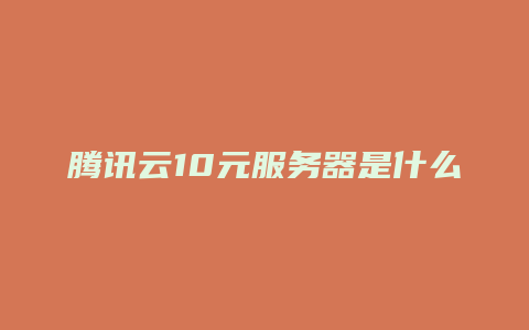 腾讯云10元服务器是什么
