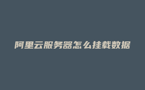 阿里云服务器怎么挂载数据