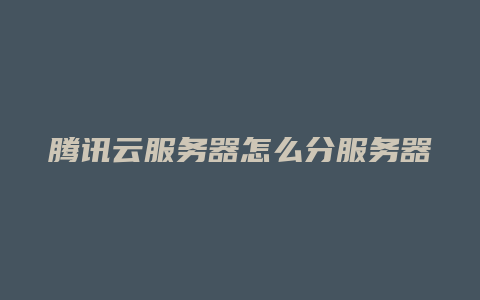 腾讯云服务器怎么分服务器