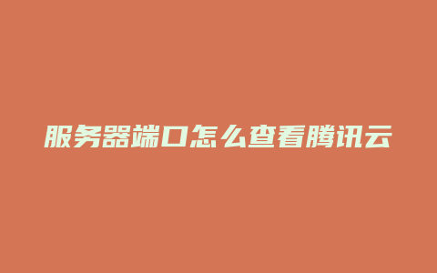 服务器端口怎么查看腾讯云