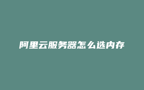 阿里云服务器怎么选内存